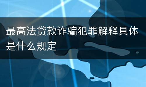 最高法贷款诈骗犯罪解释具体是什么规定
