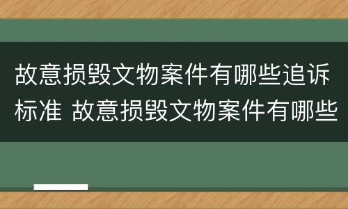 故意损毁文物案件有哪些追诉标准 故意损毁文物案件有哪些追诉标准最新