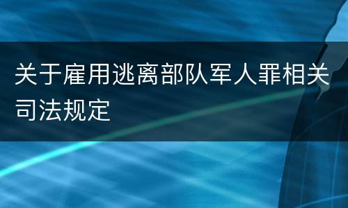 关于雇用逃离部队军人罪相关司法规定