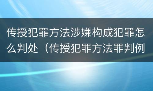 传授犯罪方法涉嫌构成犯罪怎么判处（传授犯罪方法罪判例）