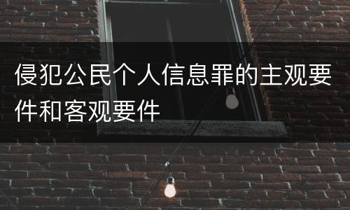侵犯公民个人信息罪的主观要件和客观要件