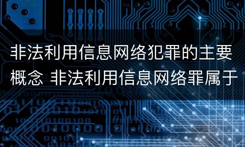 非法利用信息网络犯罪的主要概念 非法利用信息网络罪属于什么类别