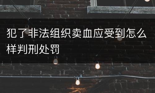 犯了非法组织卖血应受到怎么样判刑处罚