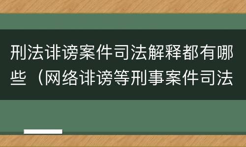 刑法诽谤案件司法解释都有哪些（网络诽谤等刑事案件司法解释）
