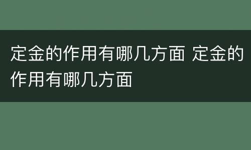 定金的作用有哪几方面 定金的作用有哪几方面