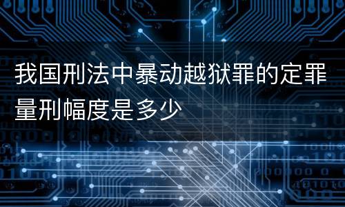 我国刑法中暴动越狱罪的定罪量刑幅度是多少