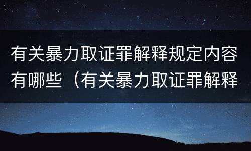 有关暴力取证罪解释规定内容有哪些（有关暴力取证罪解释规定内容有哪些要求）