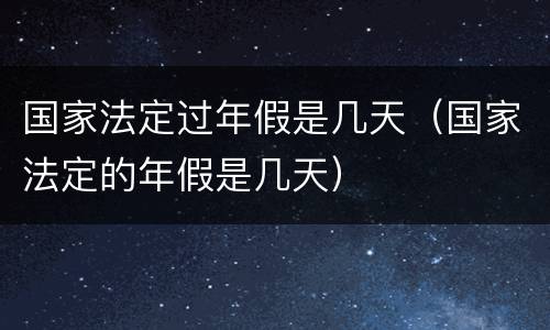 国家法定过年假是几天（国家法定的年假是几天）