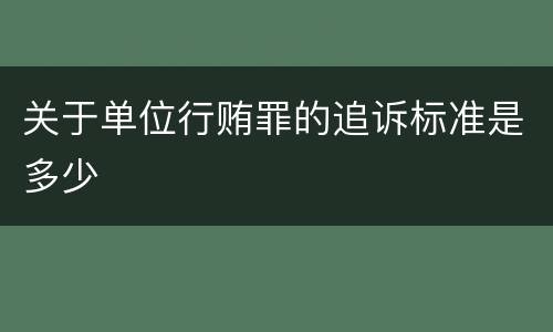 关于单位行贿罪的追诉标准是多少