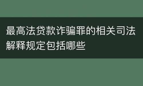 最高法贷款诈骗罪的相关司法解释规定包括哪些