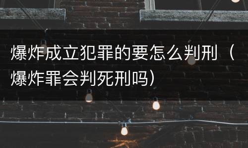 爆炸成立犯罪的要怎么判刑（爆炸罪会判死刑吗）