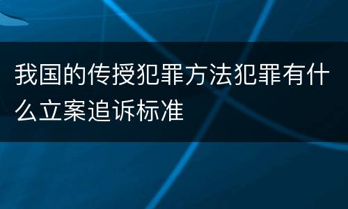 我国的传授犯罪方法犯罪有什么立案追诉标准