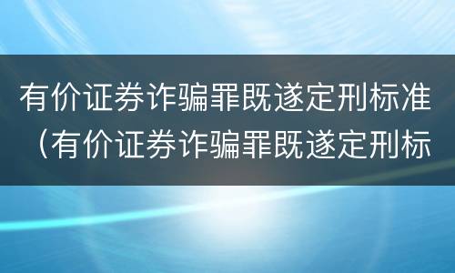 有价证券诈骗罪既遂定刑标准（有价证券诈骗罪既遂定刑标准最新）