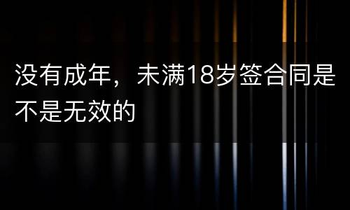 没有成年，未满18岁签合同是不是无效的