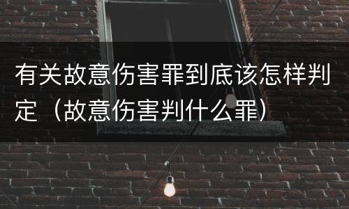 有关故意伤害罪到底该怎样判定（故意伤害判什么罪）