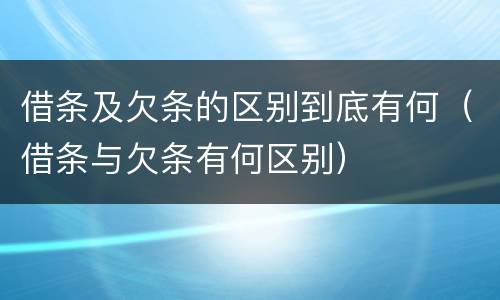 借条及欠条的区别到底有何（借条与欠条有何区别）