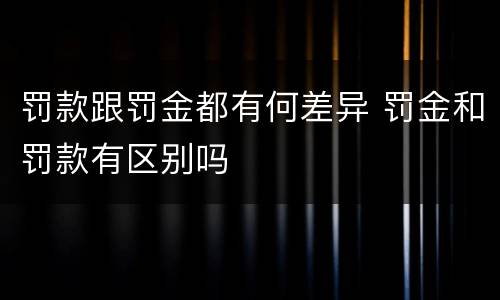 罚款跟罚金都有何差异 罚金和罚款有区别吗