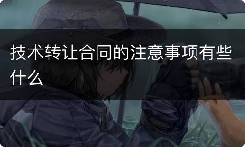 技术转让合同的注意事项有些什么
