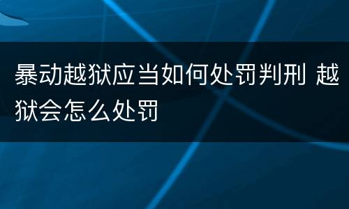 暴动越狱应当如何处罚判刑 越狱会怎么处罚