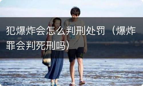 犯爆炸会怎么判刑处罚（爆炸罪会判死刑吗）
