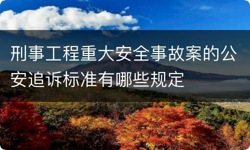 刑事工程重大安全事故案的公安追诉标准有哪些规定