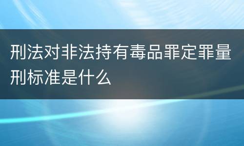 刑法对非法持有毒品罪定罪量刑标准是什么