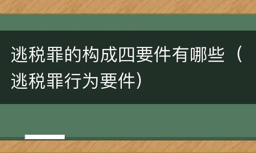逃税罪的构成四要件有哪些（逃税罪行为要件）