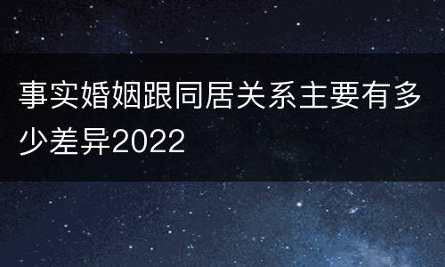 事实婚姻跟同居关系主要有多少差异2022