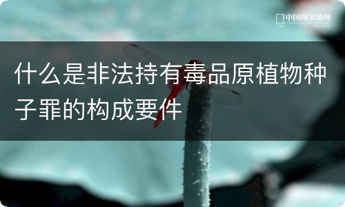 什么是非法持有毒品原植物种子罪的构成要件