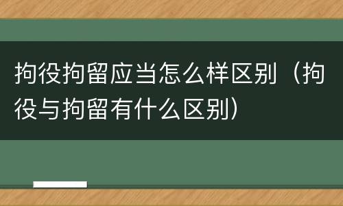 拘役拘留应当怎么样区别（拘役与拘留有什么区别）
