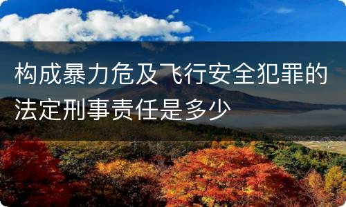 构成暴力危及飞行安全犯罪的法定刑事责任是多少