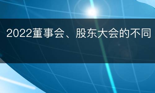 2022董事会、股东大会的不同