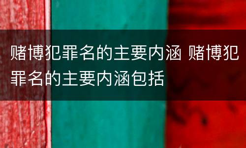 赌博犯罪名的主要内涵 赌博犯罪名的主要内涵包括