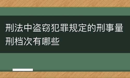 刑法中盗窃犯罪规定的刑事量刑档次有哪些