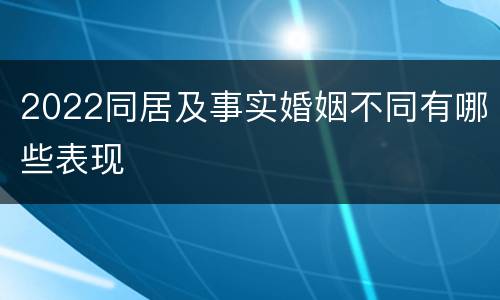 2022同居及事实婚姻不同有哪些表现