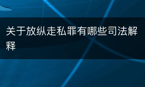 关于放纵走私罪有哪些司法解释