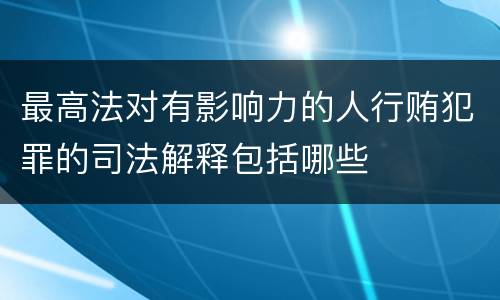 最高法对有影响力的人行贿犯罪的司法解释包括哪些