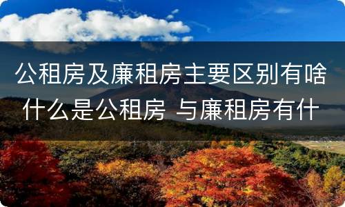 公租房及廉租房主要区别有啥 什么是公租房 与廉租房有什么区别