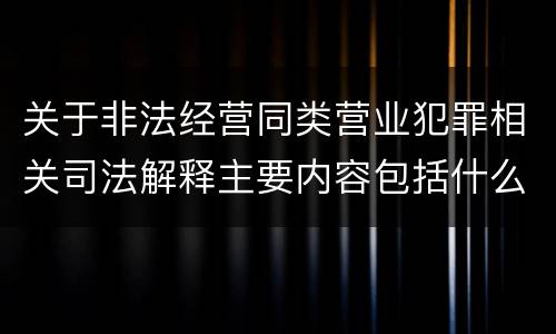 关于非法经营同类营业犯罪相关司法解释主要内容包括什么