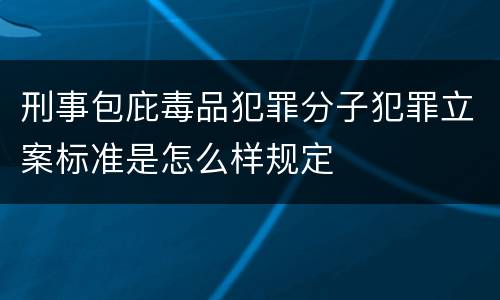刑事包庇毒品犯罪分子犯罪立案标准是怎么样规定