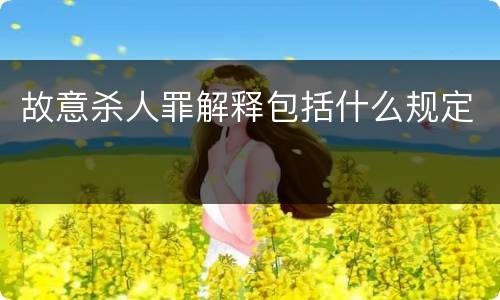 故意杀人罪解释包括什么规定