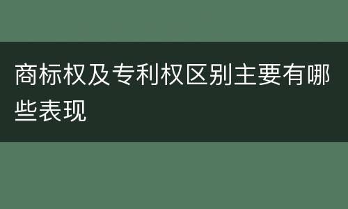商标权及专利权区别主要有哪些表现