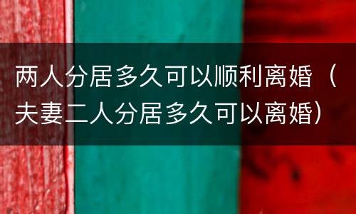 两人分居多久可以顺利离婚（夫妻二人分居多久可以离婚）