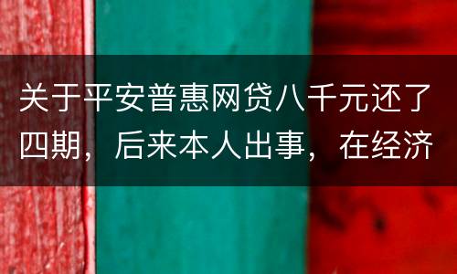 关于平安普惠网贷八千元还了四期，后来本人出事，在经济上出现问题，逾期一年了