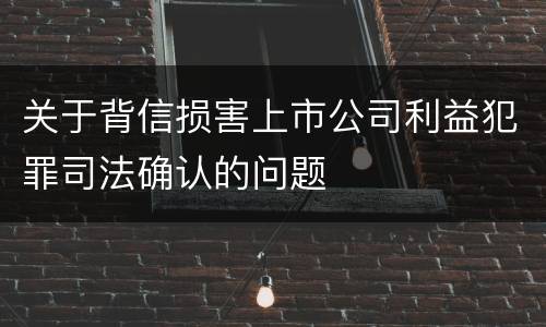 关于背信损害上市公司利益犯罪司法确认的问题