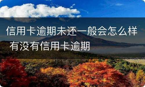 信用卡逾期未还一般会怎么样 有没有信用卡逾期
