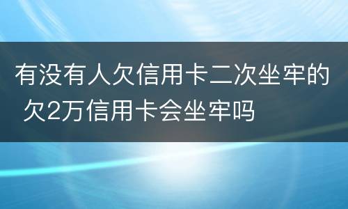 有没有人欠信用卡二次坐牢的 欠2万信用卡会坐牢吗