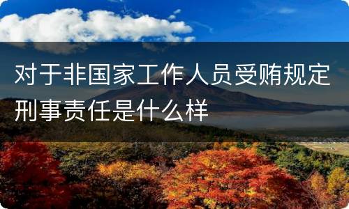 对于非国家工作人员受贿规定刑事责任是什么样