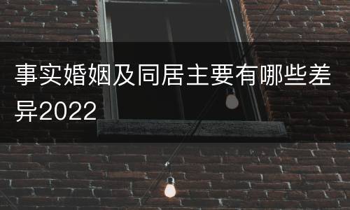 事实婚姻及同居主要有哪些差异2022