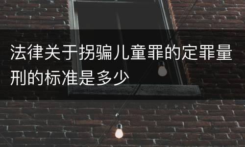 法律关于拐骗儿童罪的定罪量刑的标准是多少